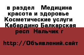  в раздел : Медицина, красота и здоровье » Косметические услуги . Кабардино-Балкарская респ.,Нальчик г.